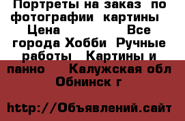 Портреты на заказ( по фотографии)-картины › Цена ­ 400-1000 - Все города Хобби. Ручные работы » Картины и панно   . Калужская обл.,Обнинск г.